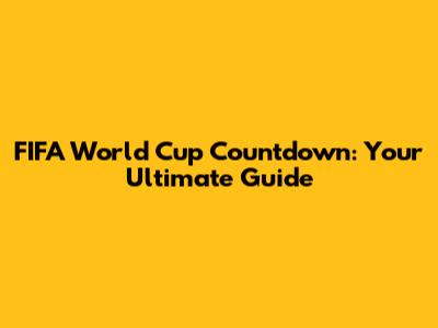 FIFA World Cup Countdown: Your Ultimate Guide