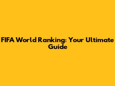 FIFA World Ranking: Your Ultimate Guide