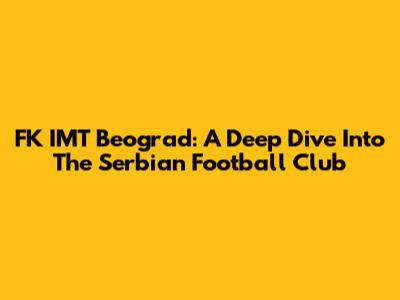 FK IMT Beograd: A Deep Dive Into The Serbian Football Club