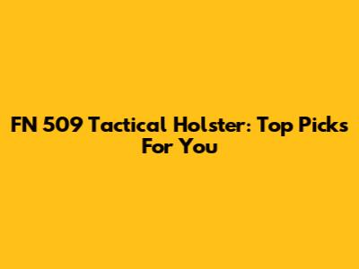 FN 509 Tactical Holster: Top Picks For You