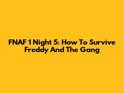 FNAF 1 Night 5: How To Survive Freddy And The Gang