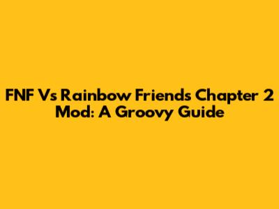 FNF Vs Rainbow Friends Chapter 2 Mod: A Groovy Guide