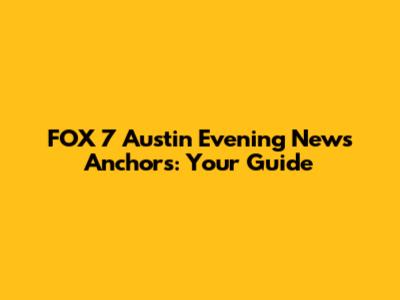 FOX 7 Austin Evening News Anchors: Your Guide