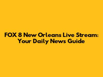 FOX 8 New Orleans Live Stream: Your Daily News Guide