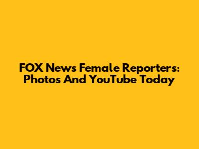 FOX News Female Reporters: Photos And YouTube Today