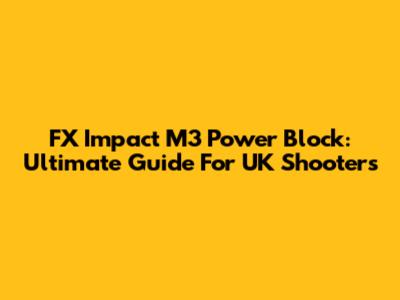 FX Impact M3 Power Block: Ultimate Guide For UK Shooters