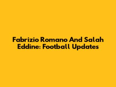 Fabrizio Romano And Salah Eddine: Football Updates