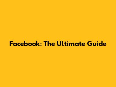 Facebook: The Ultimate Guide
