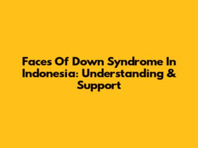 Faces Of Down Syndrome In Indonesia: Understanding & Support