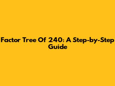 Factor Tree Of 240: A Step-by-Step Guide