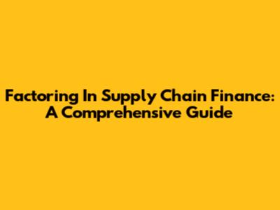 Factoring In Supply Chain Finance: A Comprehensive Guide