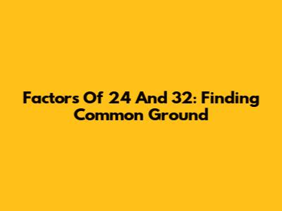 Factors Of 24 And 32: Finding Common Ground