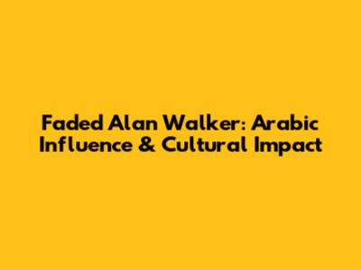 Faded Alan Walker: Arabic Influence & Cultural Impact