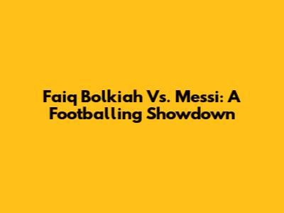 Faiq Bolkiah Vs. Messi: A Footballing Showdown