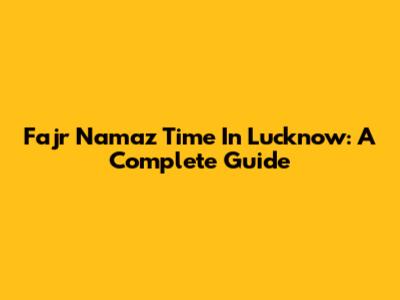 Fajr Namaz Time In Lucknow: A Complete Guide