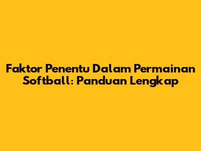 Faktor Penentu Dalam Permainan Softball: Panduan Lengkap
