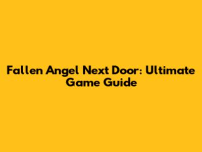 Fallen Angel Next Door: Ultimate Game Guide