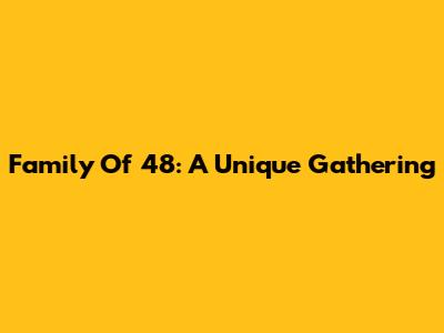 Family Of 48: A Unique Gathering
