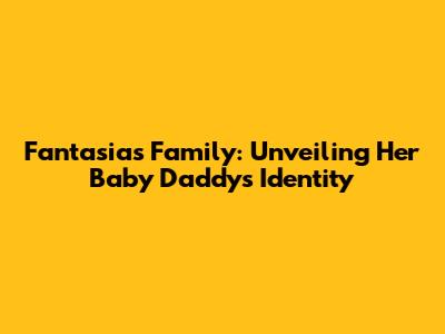 Fantasia's Family: Unveiling Her Baby Daddy's Identity
