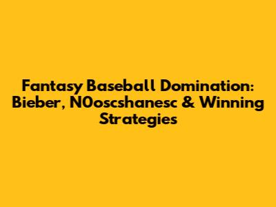 Fantasy Baseball Domination: Bieber, N0oscshanesc & Winning Strategies