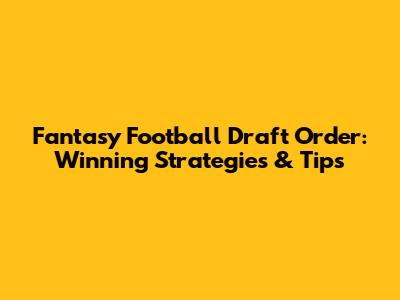 Fantasy Football Draft Order: Winning Strategies & Tips