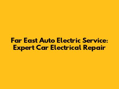 Far East Auto Electric Service: Expert Car Electrical Repair