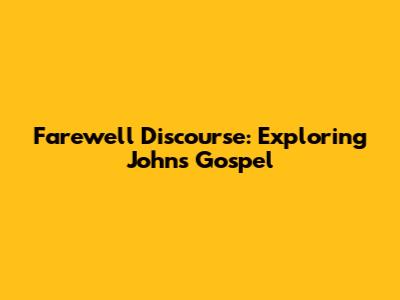 Farewell Discourse: Exploring John's Gospel