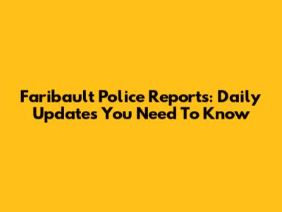Faribault Police Reports: Daily Updates You Need To Know