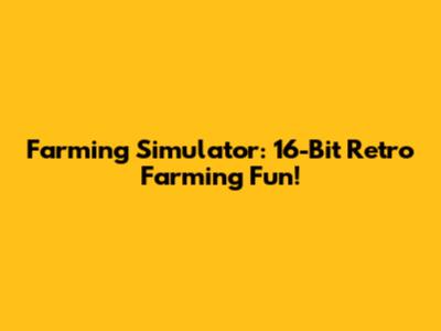 Farming Simulator: 16-Bit Retro Farming Fun!