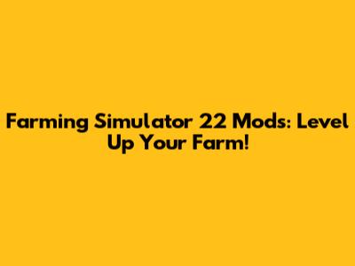 Farming Simulator 22 Mods: Level Up Your Farm!