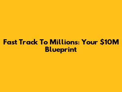 Fast Track To Millions: Your $10M Blueprint