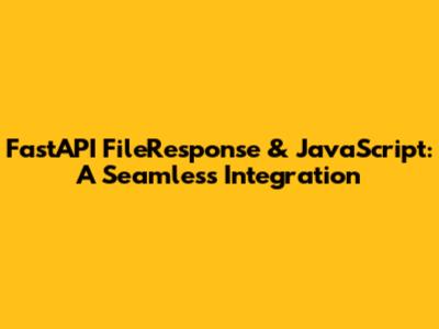FastAPI FileResponse & JavaScript: A Seamless Integration