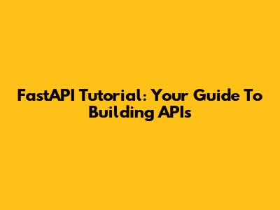 FastAPI Tutorial: Your Guide To Building APIs