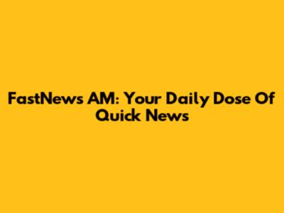 FastNews AM: Your Daily Dose Of Quick News