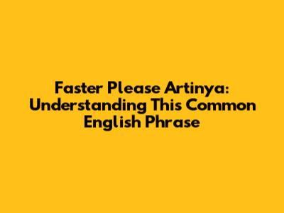 Faster Please Artinya: Understanding This Common English Phrase