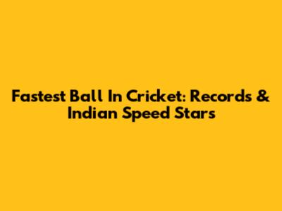 Fastest Ball In Cricket: Records & Indian Speed Stars