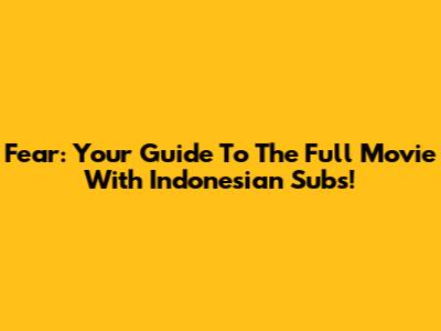 Fear: Your Guide To The Full Movie With Indonesian Subs!