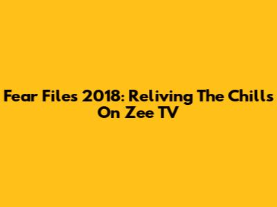 Fear Files 2018: Reliving The Chills On Zee TV