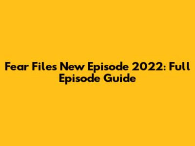 Fear Files New Episode 2022: Full Episode Guide