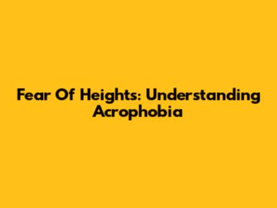 Fear Of Heights: Understanding Acrophobia