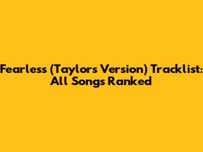 Fearless (Taylor's Version) Tracklist: All Songs Ranked