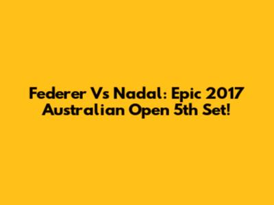 Federer Vs Nadal: Epic 2017 Australian Open 5th Set!