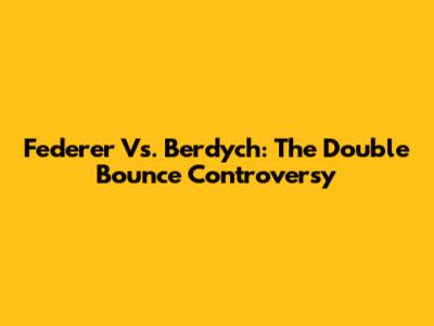 Federer Vs. Berdych: The Double Bounce Controversy
