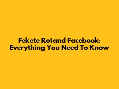 Fekete Roland Facebook: Everything You Need To Know