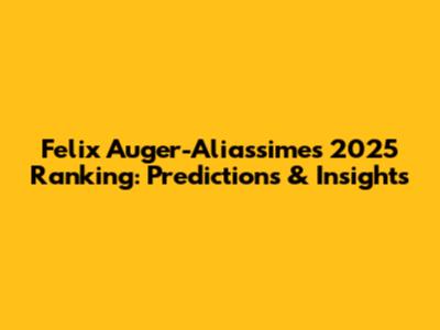 Felix Auger-Aliassime's 2025 Ranking: Predictions & Insights