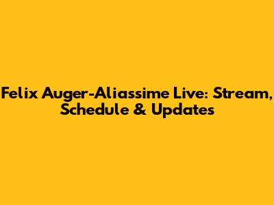 Felix Auger-Aliassime Live: Stream, Schedule & Updates