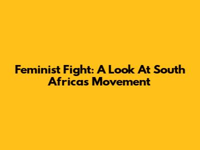 Feminist Fight: A Look At South Africa's Movement