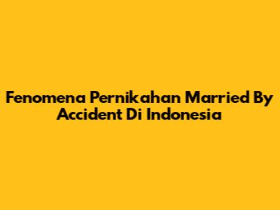 Fenomena Pernikahan 'Married By Accident' Di Indonesia