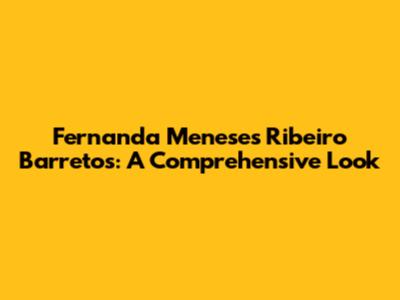 Fernanda Meneses Ribeiro Barretos: A Comprehensive Look