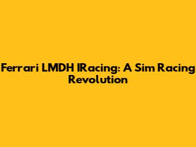 Ferrari LMDH IRacing: A Sim Racing Revolution